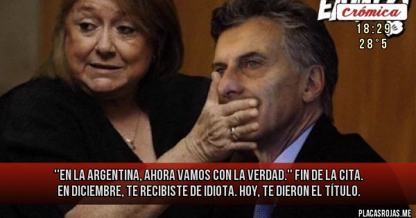 Placas Rojas - ''En la Argentina, ahora vamos con la verdad.'' Fin de la cita.
En diciembre, te recibiste de idiota. Hoy, te dieron el título.