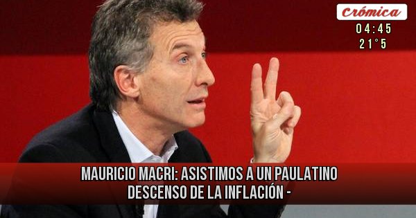 Placas Rojas - Mauricio macri:  Asistimos a un paulatino descenso de la inflación - 