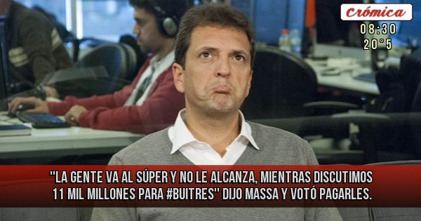 Placas Rojas - ''La gente va al súper y no le alcanza, mientras discutimos 11 mil millones para #buitres'' dijo Massa y votó pagarles.