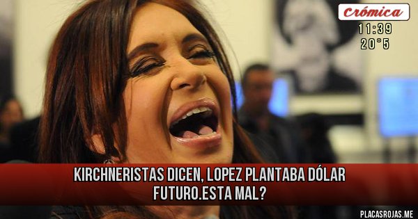 Placas Rojas - Kirchneristas dicen, Lopez plantaba dólar futuro.esta mal?