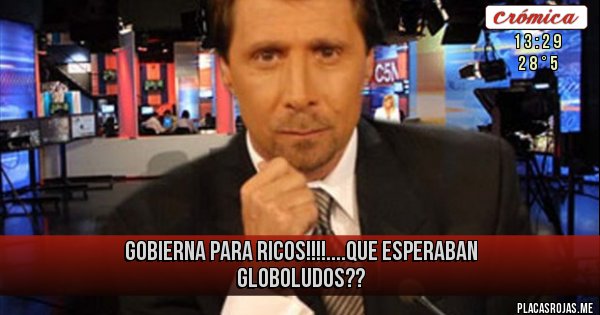 Placas Rojas - GOBIERNA PARA RICOS!!!!....QUE ESPERABAN GLOBOLUDOS??