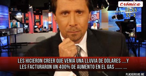 Placas Rojas - Les hicieron creer que venía una lluvia de dólares ....y les facturaron un 400% de aumento en el gas ......
... Placas Rojas - Les hicieron creer que venía una lluvia de dólares ....y les facturaron un 400% de aumento en el gas ......
...