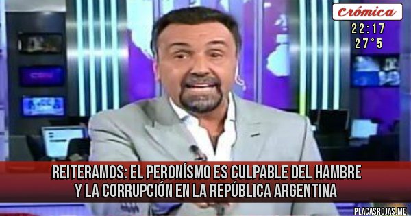 Placas Rojas - Reiteramos: El Peronísmo es Culpable del hambre y la corrupción en la república argentina