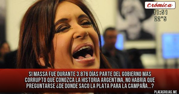 Placas Rojas - Si Massa fue durante 3.876 días parte del gobierno mas corrupto que conozca la Historia Argentina, no habría que preguntarse ¿de donde saco la plata para la Campaña...?