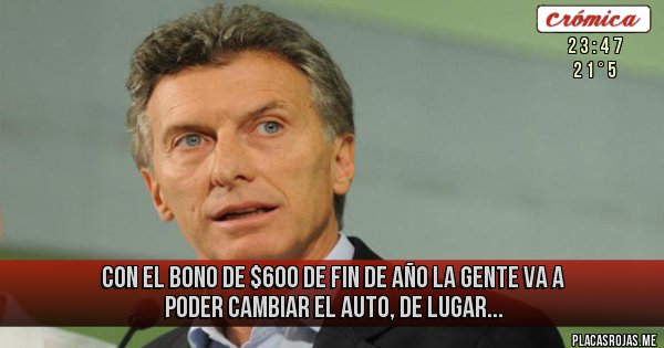 Placas Rojas - con el bono de $600 de fin de año la gente va a poder cambiar el auto, de lugar...