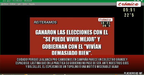 Placas Rojas - CUIDADO! PORQUE La alianza Pro-Cambiemos en campaña parece un colectivo grande y espacioso; lástima que en la práctica su gobierno no pase de ser, ante nuestros ojos y bolsillos, el espejismo de un topolino ó una motito miserable! jajaa!