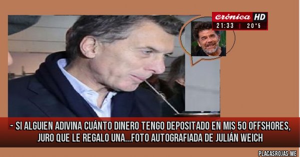 Placas Rojas - - si alguien adivina cuánto dinero tengo depositado en mis 50 offshores, juro que le regalo una...foto autografiada de julián weich Placas Rojas - - si alguien adivina cuánto dinero tengo depositado en mis 50 offshores, juro que le regalo una...foto autografiada de julián weich