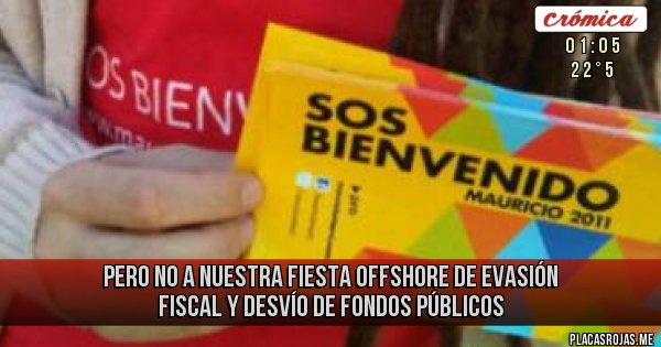 Placas Rojas - PERO NO A NUESTRA FIESTA OFFSHORE DE EVASIÓN FISCAL Y DESVÍO DE FONDOS PÚBLICOS