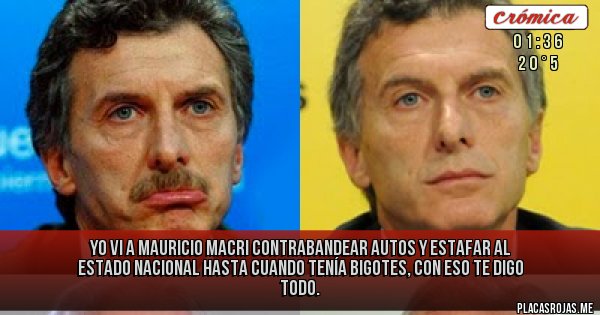 Placas Rojas - Yo vi a Mauricio Macri contrabandear autos y estafar al Estado Nacional hasta cuando tenía bigotes, con eso te digo todo.