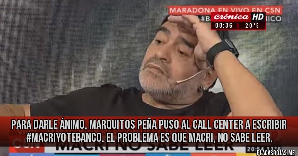 Placas Rojas - Para darle ánimo, Marquitos Peña puso al call center a escribir #MacriYoTeBanco. El problema es que MACRI, NO SABE LEER.