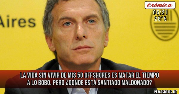 Placas Rojas - La vida sin vivir de mis 50 offshores es matar el tiempo a lo bobo. Pero ¿Dónde está Santiago Maldonado?