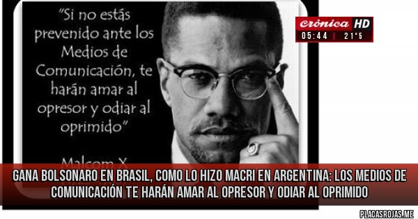Placas Rojas - gana bolsonaro en Brasil, como lo hizo macri en Argentina: los medios de comunicación te harán amar al opresor y odiar al oprimido