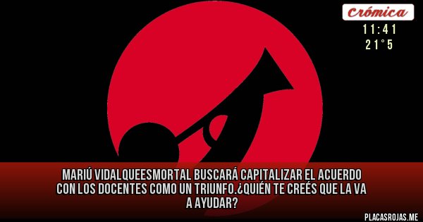 Placas Rojas - Mariú VidalQueEsMortal buscará capitalizar el acuerdo con los docentes como un triunfo.¿QUIÉN TE CREÉS QUE LA VA A AYUDAR?