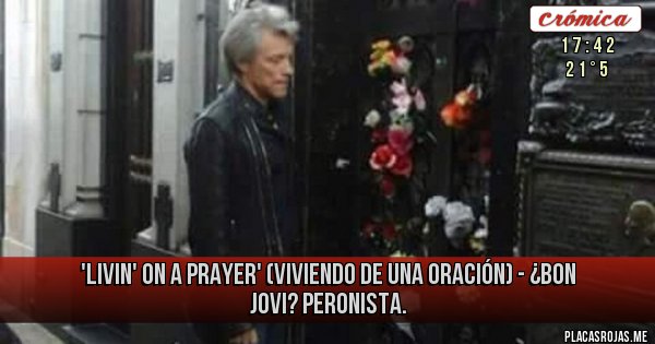 Placas Rojas -  'LIVIN' ON A PRAYER'  (Viviendo De Una Oración) -  ¿BON JOVI? PERONISTA.