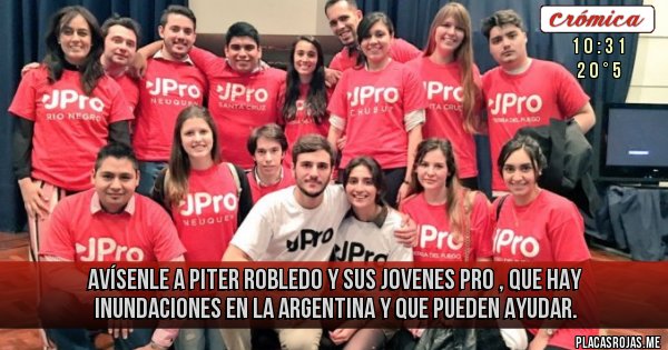 Placas Rojas -  avísenle  a piter robledo y sus jovenes pro , que hay inundaciones en la argentina y que pueden ayudar. 