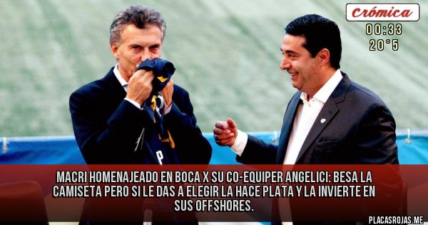 Placas Rojas - MACRI HOMENAJEADO EN BOCA X SU CO-EQUIPER ANGELICI: BESA LA CAMISETA PERO SI LE DAS A ELEGIR LA HACE PLATA Y LA INVIERTE EN SUS OFFSHORES.