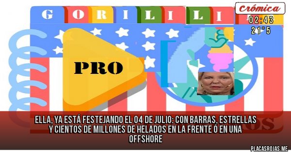 Placas Rojas -  ella, ya está festejando el 04 de julio: con barras, estrellas y cientos de millones de  helados en la frente ó en una offshore