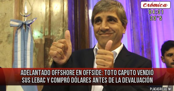 Placas Rojas - adelantado offshore en offside:
Toto Caputo vendió sus Lebac y compró dólares antes de la devaluación