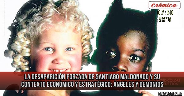 Placas Rojas - La desaparición forzada de SANTIAGO MALDONADO y su contexto económico y estratégico: Ángeles y demonios