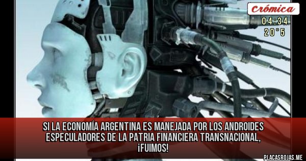 Placas Rojas -  si la economía Argentina es manejada por los androides especuladores de la patria financiera transnacional, ¡fuimos! 