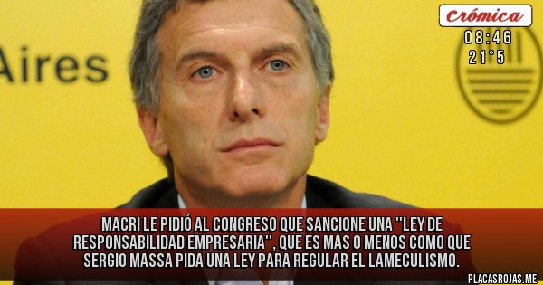 Placas Rojas - Macri le pidió al Congreso que sancione una ''Ley de Responsabilidad Empresaria'', que es más o menos como que Sergio Massa pida una ley para regular el lameculismo.