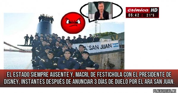 Placas Rojas - el Estado siempre ausente y, macri, de festichola con el presidente de disney, instantes después de anunciar 3 días de duelo por el ara san juan. 