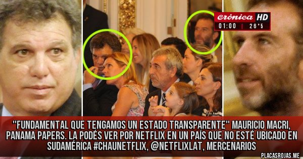 Placas Rojas - ''Fundamental que tengamos un Estado transparente''
Mauricio Macri, Panama Papers.
La podés ver por Netflix en un país que no esté ubicado en Sudamérica 
#ChauNetflix, @NetflixLAT, Mercenarios