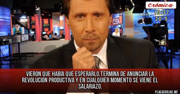 Placas Rojas - Vieron que había que esperarlo,termina de anunciar la revolución productiva y en cualquier momento se viene el salariazo.