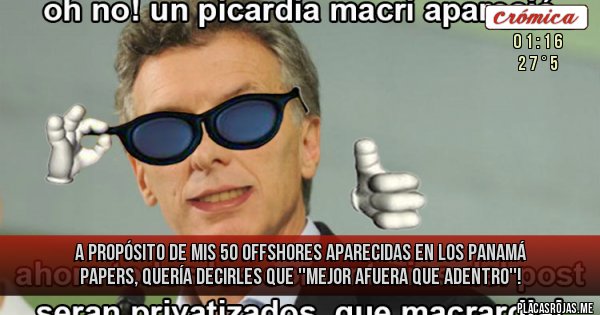 Placas Rojas - A PROPÓSITO DE MIS 50 OFFSHORES APARECIDAS EN LOS PANAMÁ PAPERS, QUERÍA DECIRLES QUE ''MEJOR AFUERA QUE ADENTRO''!
