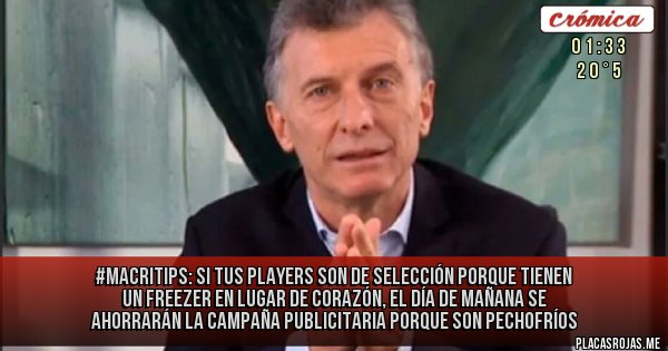 Placas Rojas -  #MacriTips: si tus players son de selección porque tienen un freezer en lugar de corazón, el día de mañana se ahorrarán la campaña publicitaria porque son pechofríos 