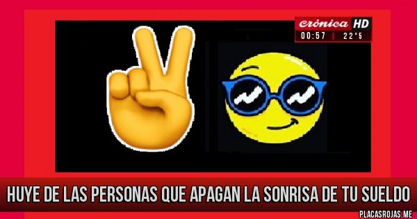 Placas Rojas - huye de las personas que apagan la sonrisa de tu sueldo  