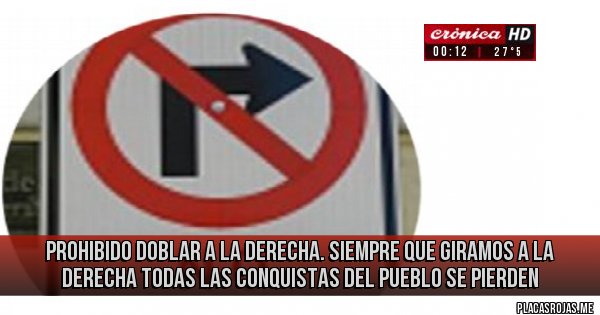 Placas Rojas - PROHIBIDO DOBLAR A LA DERECHA. Siempre que giramos a la derecha todas las conquistas del pueblo se pierden