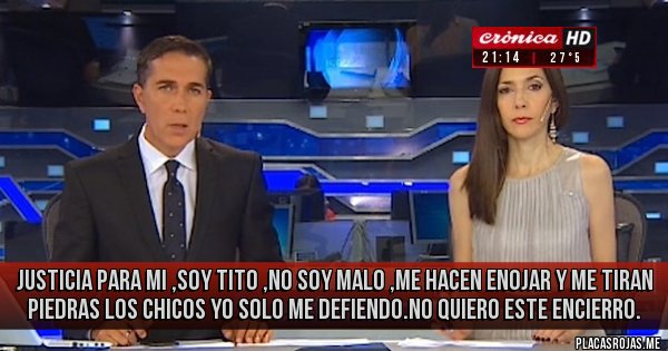 Placas Rojas - Justicia para mi ,soy tito ,no soy malo ,me hacen enojar y me tiran piedras los chicos yo solo me defiendo.no quiero este encierro.