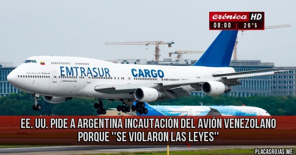 Placas Rojas - EE. UU. PIDE A ARGENTINA INCAUTACIÓN DEL AVIÓN VENEZOLANO PORQUE ''SE VIOLARON LAS LEYES'' Placas Rojas - EE. UU. PIDE A ARGENTINA INCAUTACIÓN DEL AVIÓN VENEZOLANO PORQUE ''SE VIOLARON LAS LEYES''