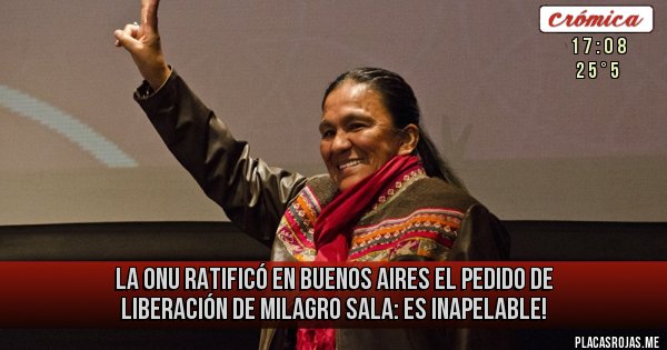 Placas Rojas - La ONU ratificó en Buenos Aires EL PEDIDO DE LIBERACIÓN DE Milagro Sala: ES INAPELABLE!