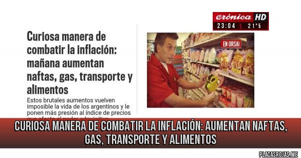 Placas Rojas - CURIOSA MANERA DE COMBATIR LA INFLACIÓN: AUMENTAN NAFTAS, GAS, TRANSPORTE Y ALIMENTOS 