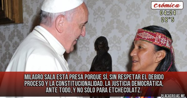 Placas Rojas - Milagro Sala está presa porque sí, sin respetar el debido proceso y la constitucionalidad. La Justicia democrática, ante todo, y no sólo para Etchecolatz.