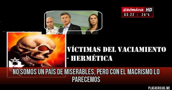 Placas Rojas - NO SOMOS UN PAÍS DE MISERABLES, PERO CON EL MACRISMO LO PARECEMOS