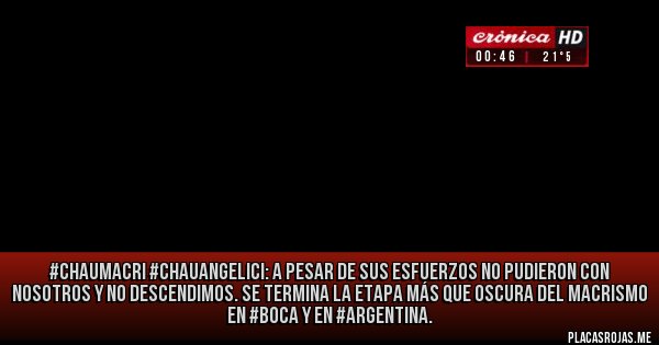 Placas Rojas - #ChauMacri #ChauAngelici: a pesar de sus esfuerzos no pudieron con nosotros y no descendimos. Se termina la etapa más que oscura del macrismo en #Boca y en #Argentina.