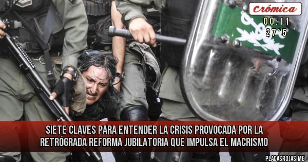 Placas Rojas - Siete claves para entender la crisis provocada por la retrógrada Reforma Jubilatoria que impulsa el macrismo