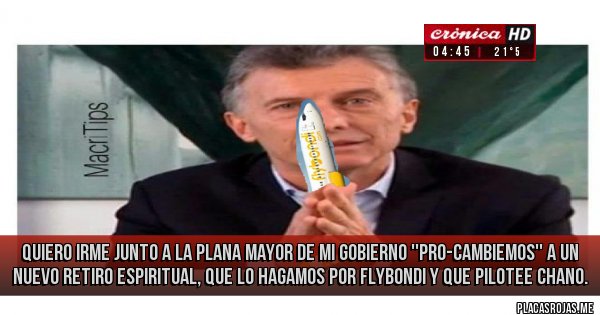 Placas Rojas - Quiero irme junto a la plana mayor de mi gobierno ''Pro-Cambiemos'' a un nuevo retiro espiritual, que lo hagamos por Flybondi y que pilotee Chano.