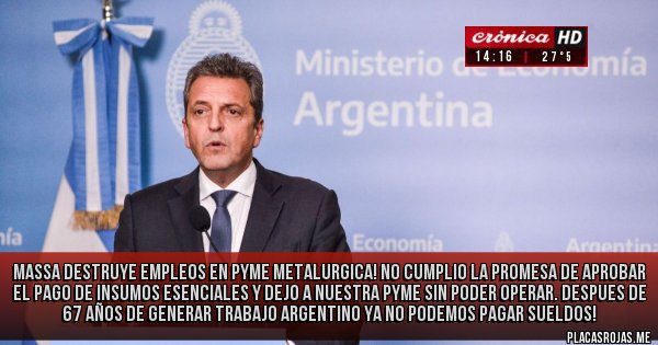 Placas Rojas - MASSA DESTRUYE EMPLEOS EN PYME METALURGICA! NO CUMPLIO LA PROMESA DE APROBAR EL PAGO DE INSUMOS ESENCIALES Y DEJO A NUESTRA PYME SIN PODER OPERAR. DESPUES DE 67 AÑOS DE GENERAR TRABAJO ARGENTINO YA NO PODEMOS PAGAR SUELDOS!