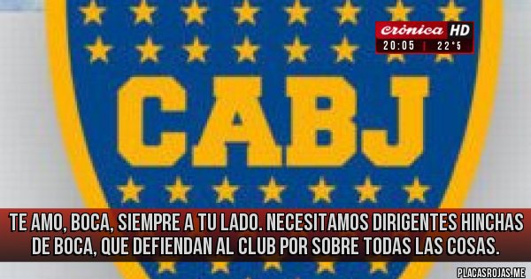 Placas Rojas - Te amo, Boca, siempre a tu lado. Necesitamos dirigentes hinchas de Boca, que defiendan al club por sobre todas las cosas. Placas Rojas - Te amo, Boca, siempre a tu lado. Necesitamos dirigentes hinchas de Boca, que defiendan al club por sobre todas las cosas.