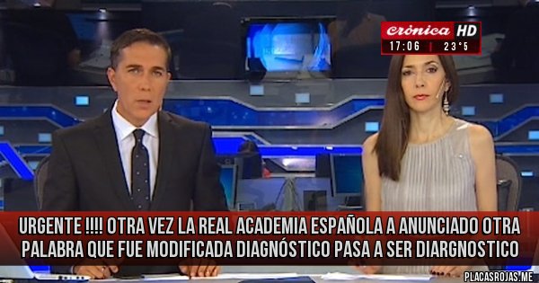 Placas Rojas - Urgente !!!! Otra vez la Real Academia Española a anunciado otra palabra que fue modificada Diagnóstico pasa a ser DIARGNOSTICO