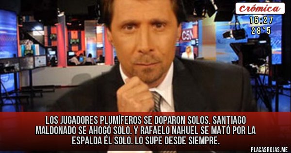 Placas Rojas - Los jugadores plumíferos se doparon solos. Santiago Maldonado se ahogó solo. Y Rafaelo Nahuel se mató por la espalda él solo. Lo supe desde siempre.