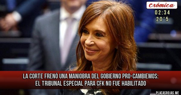 Placas Rojas - La Corte frenó una maniobra del Gobierno Pro-Cambiemos: El tribunal especial para CFK no fue habilitado
