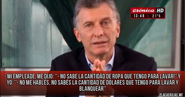Placas Rojas - - Mi empleade, me dijo: ''- No sabe la cantidad de ropa que tengo para lavar!'' Y yo: ''- No me hablés, no sabés la cantidad de dólares que tengo para lavar y blanquear''