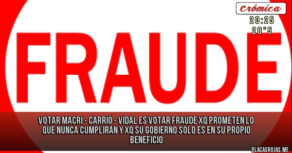 Placas Rojas - VOTAR MACRI - CARRIÓ - VIDAL ES VOTAR FRAUDE XQ PROMETEN LO QUE NUNCA CUMPLIRÁN Y XQ SU GOBIERNO SÓLO ES EN SU PROPIO BENEFICIO