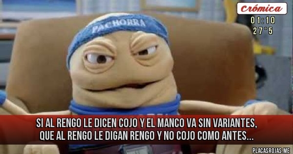 Placas Rojas - Si al rengo le dicen cojo y el manco va sin variantes, que al rengo le digan rengo y no cojo como antes...
