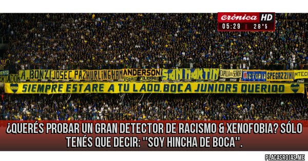 Placas Rojas - ¿Querés probar un gran detector de racismo & xenofobia? SÓLO TENÉS QUE DECIR: ''SOY HINCHA DE BOCA''.
